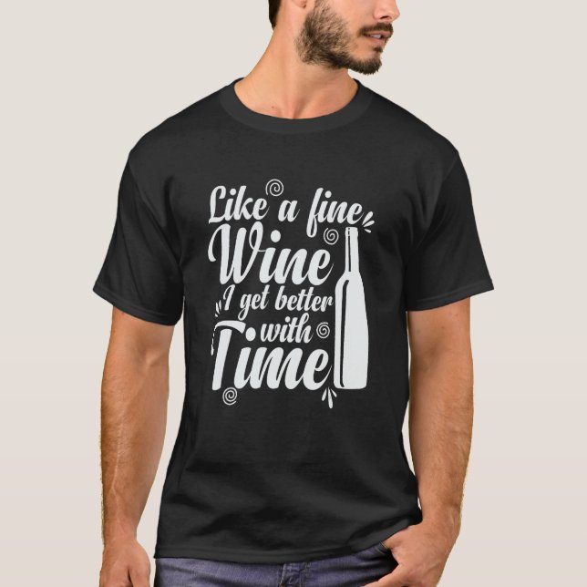 Wine Like a Fine Wine I Get Better with Time T-Shirt (Front)
