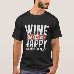 Wine Makes Me Happy You Not So Much Wine Maker Vin T-Shirt
