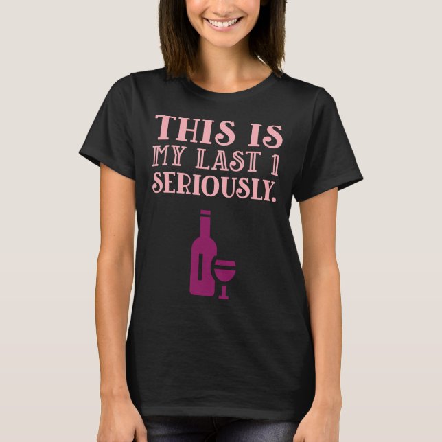 Wine S  This Is My Last 1 Seriously T-Shirt (Front)