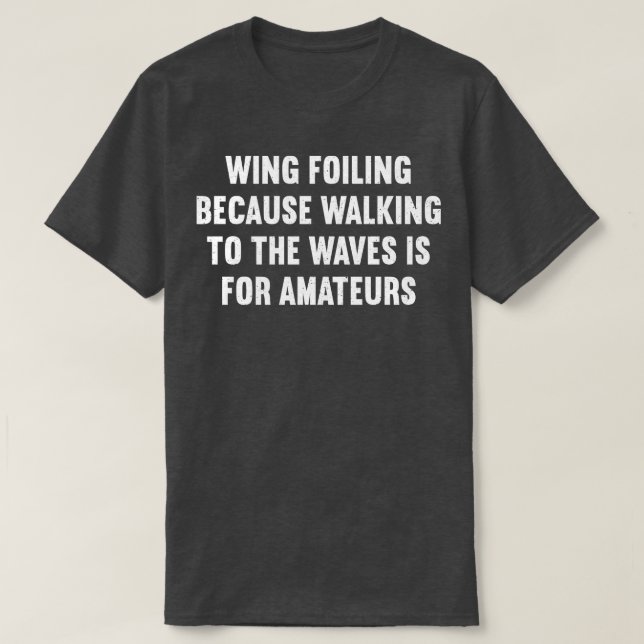 Wing Foiling Because Walking to the Waves is for A T-Shirt (Design Front)