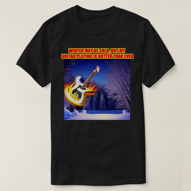 Winter may be cold but my guitar playing is hotter T-Shirt (Design Front)