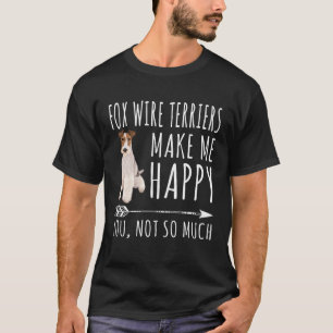 Wire Fox Terriers Make Me Happy You Not So Much Do T-Shirt