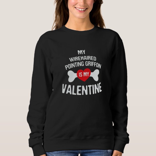 Wirehaired Pointing Griffon Is My Valentine Dog   Sweatshirt (Front)