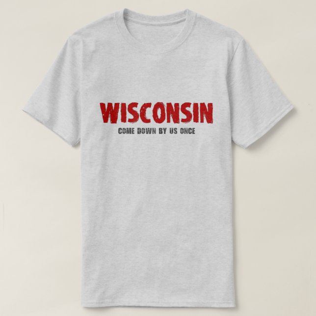 Wisconsin - Come Down by Us Once Tshirt (Design Front)