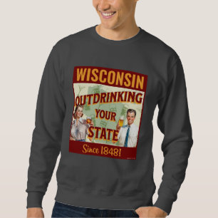 Wisconsin Outdrinking Your State Since 1848 Sweatshirt
