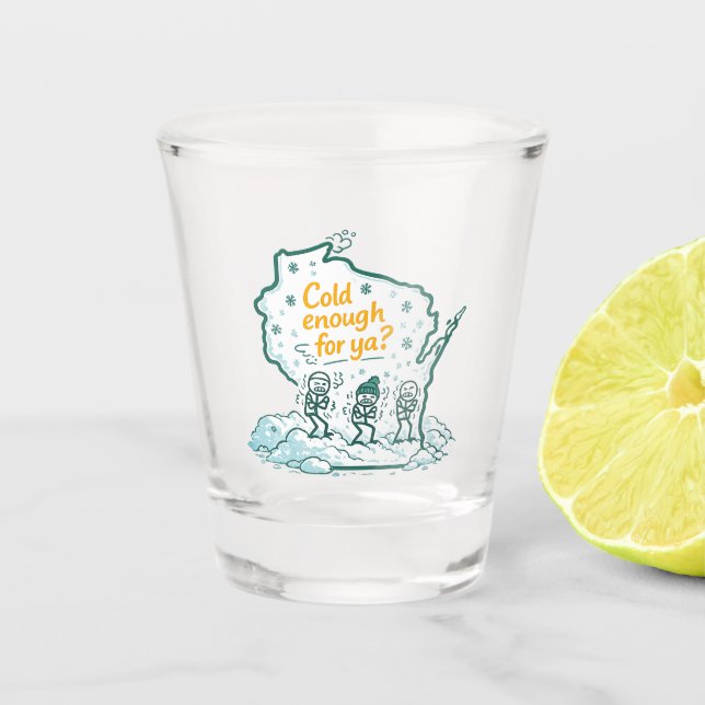 Wisconsin Winter-Cold Enough for Ya? Shot Glass (Front)