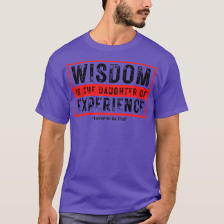 Wisdom is The Daughter of Experience Leonardo Da V T-Shirt
