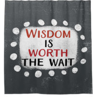 Wisdom Is Worth The Wait Shower Curtain