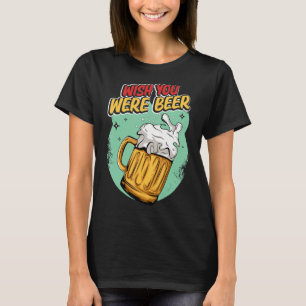 Wish You Were Beer Alcoholic Drinking Beer T-Shirt