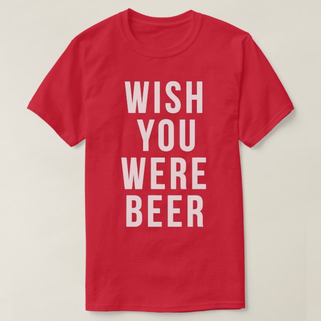 Wish You Were Beer  Beer Lover  Birthday Gifts For T-Shirt (Design Front)