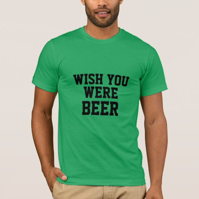 wish you were beer funny beer irish st. patrick's T-Shirt (Front)