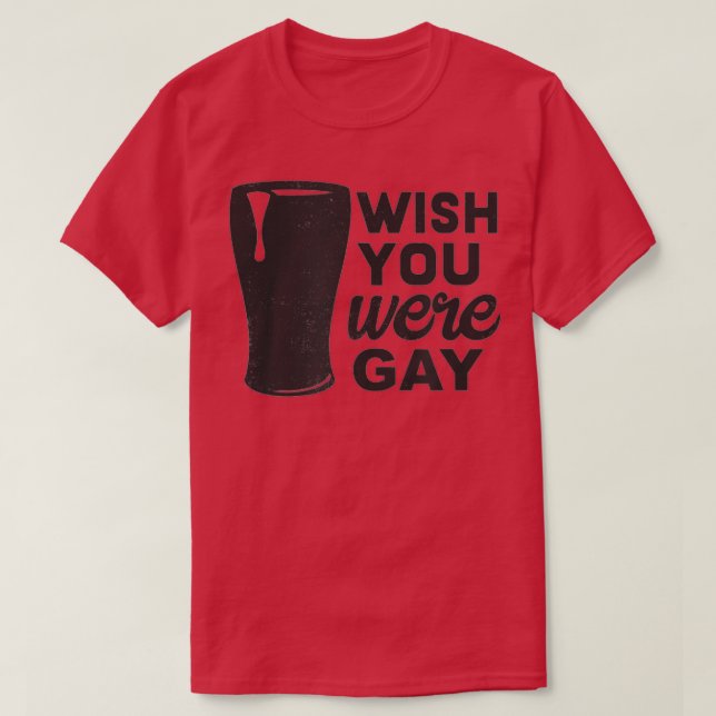 Wish You Were Gay, Funny Gay Beer , Funny Gay Pun  T-Shirt (Design Front)