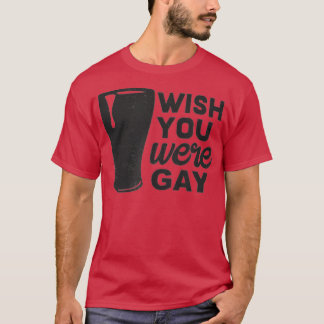 Wish You Were Gay, Funny Gay Beer , Funny Gay Pun  T-Shirt