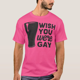 Wish You Were Gay, Funny Gay Beer , Funny Gay Pun  T-Shirt
