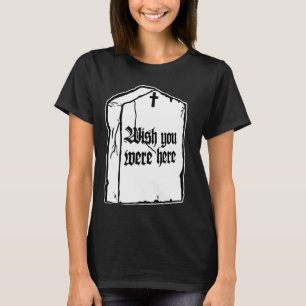 Wish you were here Gothic Death Funny Gravestone T T-Shirt