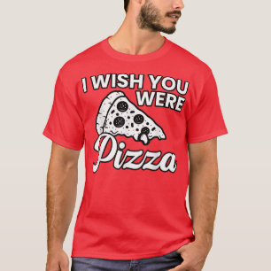 Wish You Were Pizza Cute Funny Love2231  T-Shirt