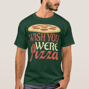 Wish You Were Pizza Novelty T-Shirt