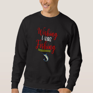 Wishing I Was Fishing Fishing Fun Fishing Retireme Sweatshirt