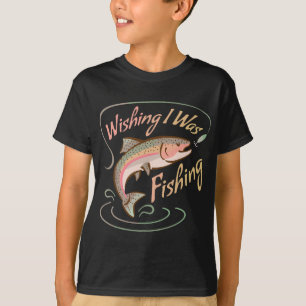 WISHING I WAS FISHING Rainbow Trout Salmon Sport F T-Shirt