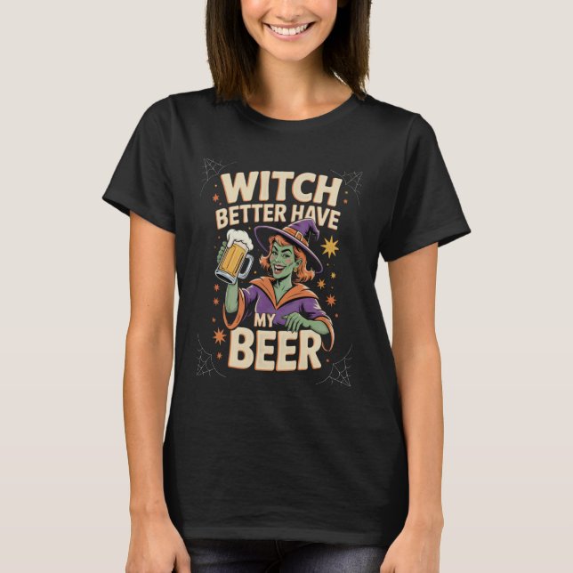 Witch Better Have My Beer Funny Halloween Beer Lov T-Shirt (Front)