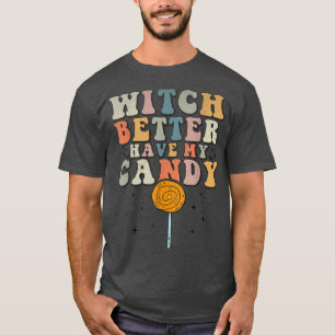 Witch Better Have My Candy Funny Halloween Sarcast T-Shirt
