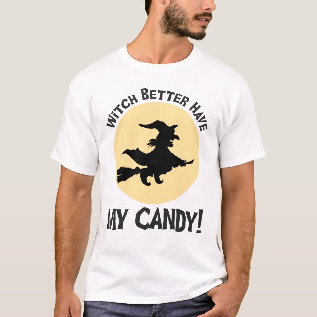 Witch Better Have My Candy! T-Shirt (Front)