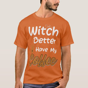 Witch Better Have My Coffee funny halloween coffee T-Shirt