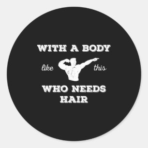 With A Body Like This Who Needs Hair Classic Round Sticker