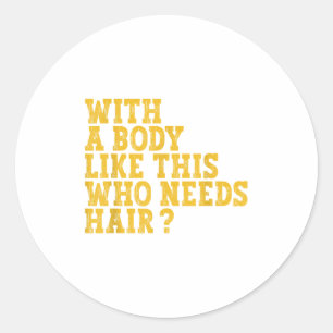 With A Body Like This Who Needs Hair_ Classic Round Sticker