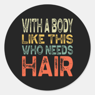 With A Body Like This Who Needs Hair Fathers Day W Classic Round Sticker