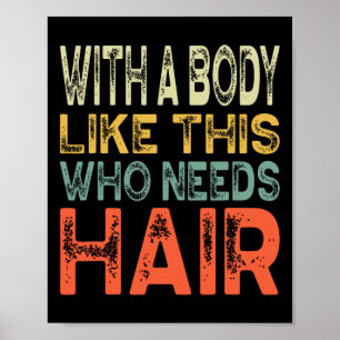 With A Body Like This Who Needs Hair Fathers Day W Poster
