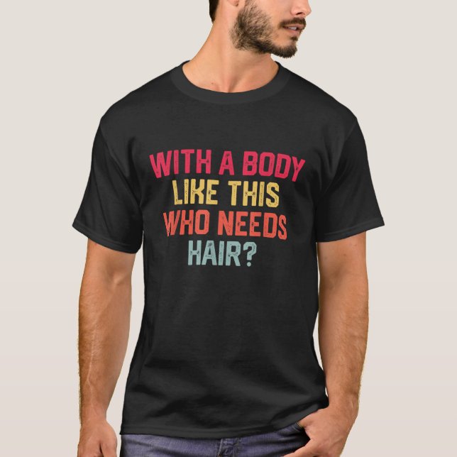 With A Body Like This Who Needs Hair Funny Bald Ma T-Shirt (Front)
