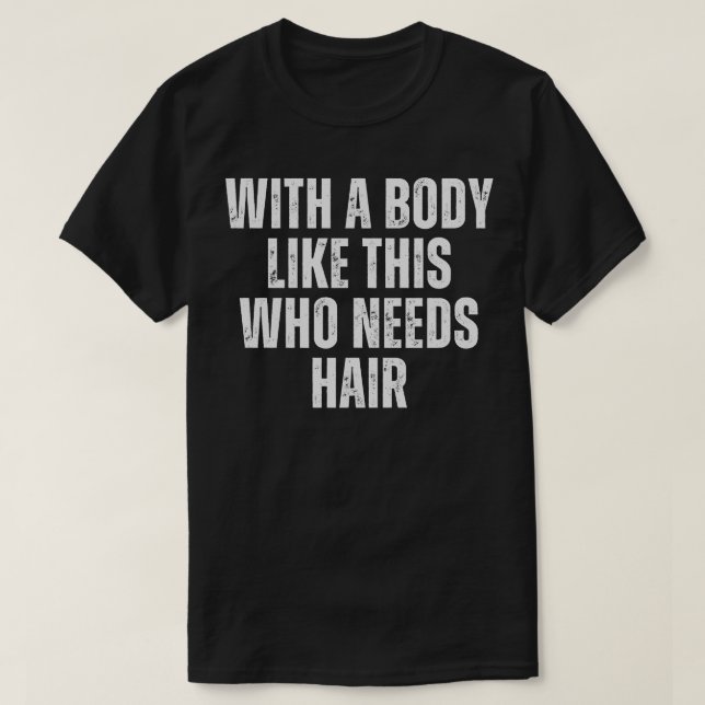 With A Body Like This Who Needs Hair Funny Balding T-Shirt (Design Front)