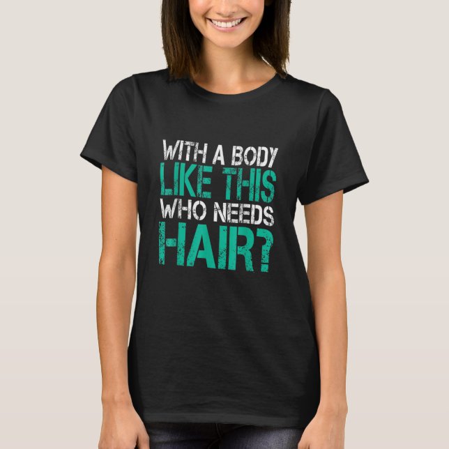With a Body Like This Who Needs Hair Loss Bald Gag T-Shirt (Front)