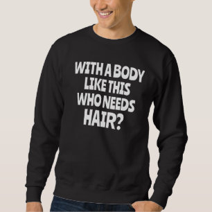 With A Body Like This Who Needs Hair Sarcastic Bal Sweatshirt