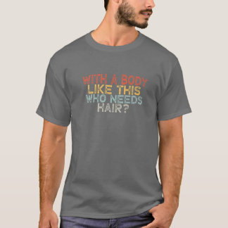 With A Body Like This Who Needs Hair? T-Shirt