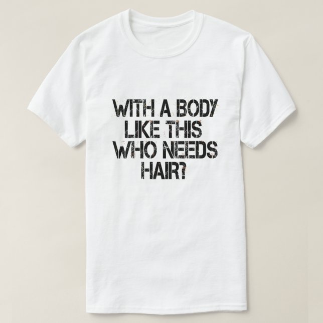 With a Body Like This, Who Needs Hair T-Shirt (Design Front)