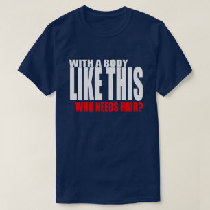 With a Body Like This Who Needs Hair T-Shirt