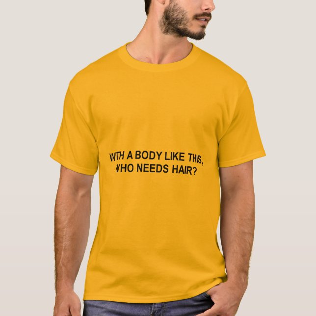 with a body like this who needs hair t-shirt (Front)