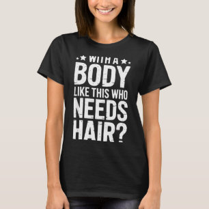 With A Body Like This Who Needs Hair Tee 