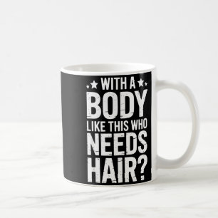 With A Body Like This Who Needs Hair Tee Coffee Mug
