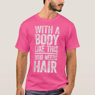 With A Body Like This Who Needs HairBald Man T-Shirt