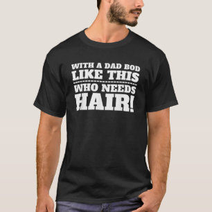 With a Dad Bod Like This Who Needs Hair T-Shirt