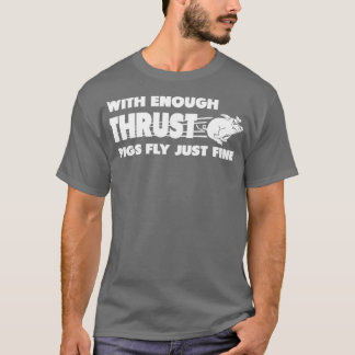 With enough thrust pigs fly just fine T-Shirt