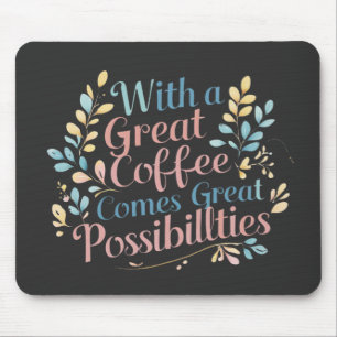 With Great Coffee Comes Great Possibilities quote Mouse Pad
