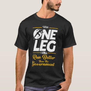 With One Leg I Still Run Better Than Government Am T-Shirt