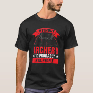 Without Archery Id Probably Kill People 1 T-Shirt