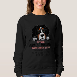 without Bernese Mountain dog everything is stupid_ Sweatshirt