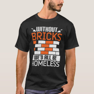 Without Bricks We'd All Be Homeless Bricklaying Br T-Shirt