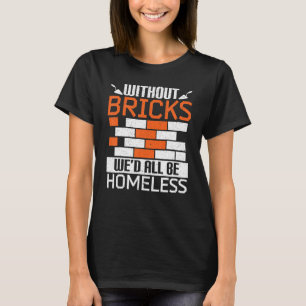 Without Bricks We'd All Be Homeless Bricklaying Br T-Shirt